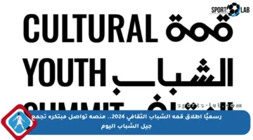 رسميًا إطلاق قمة الشباب الثقافي 2024.. منصة تواصل مبتكرة تجمع جيل الشباب اليوم